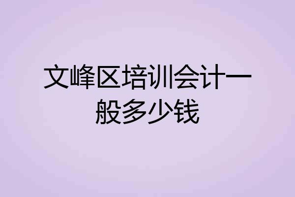 文峰区培训会计一般多少钱