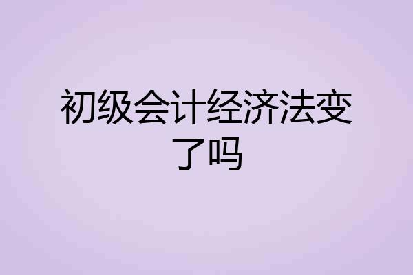 初级会计经济法变了吗