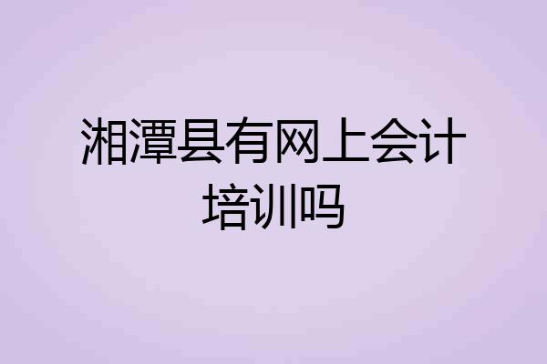 湘潭县有网上会计培训吗