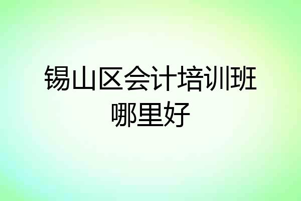 锡山区会计培训班哪里好