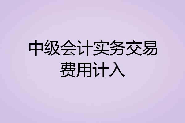 中级会计实务交易费用计入