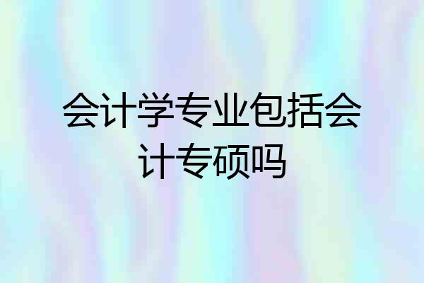 会计学专业包括会计专硕吗