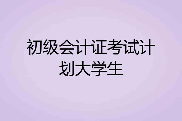 初级会计证考试计划大学生