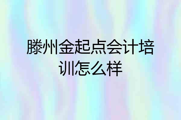 滕州金起点会计培训怎么样
