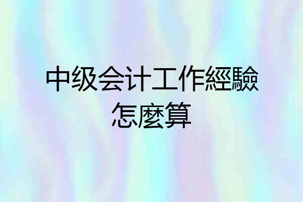 中级会计工作經驗怎麼算