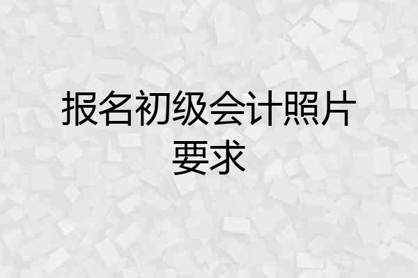 报名初级会计照片要求