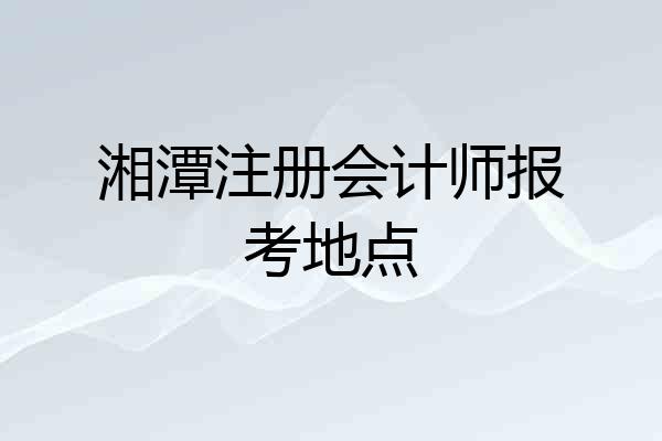 湘潭注册会计师报考地点