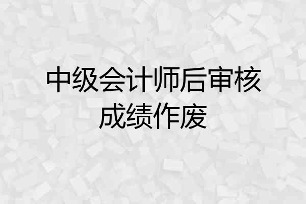 中级会计师后审核成绩作废