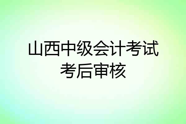 山西中级会计考试考后审核
