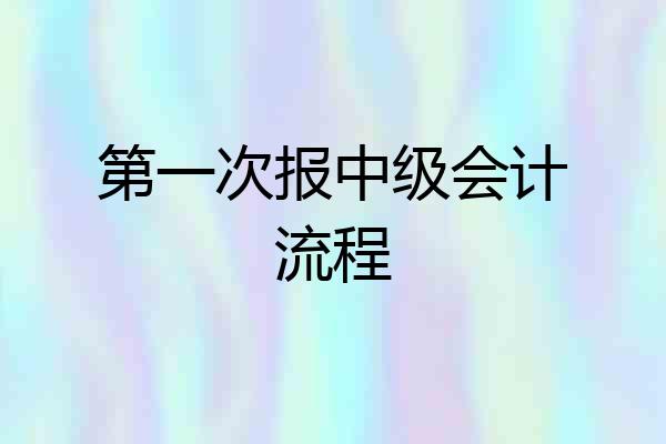 第一次报中级会计流程