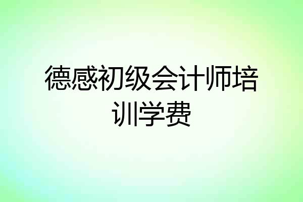 德感初级会计师培训学费