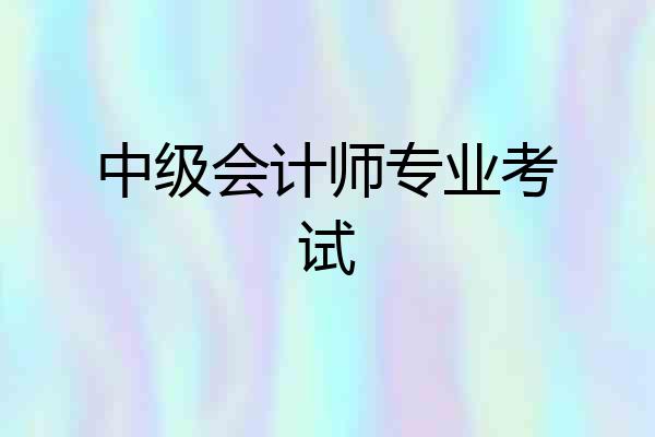 中级会计师专业考试