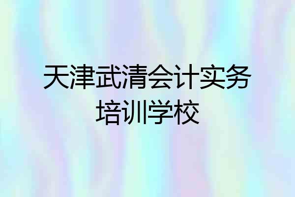 天津武清会计实务培训学校