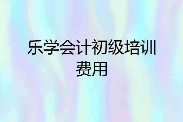 乐学会计初级培训费用