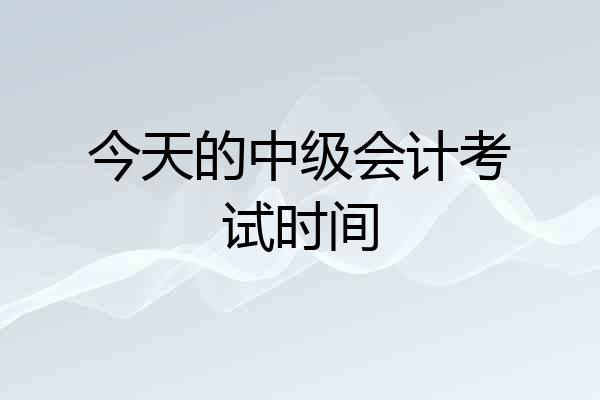 今天的中级会计考试时间