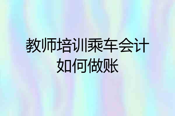 教师培训乘车会计如何做账