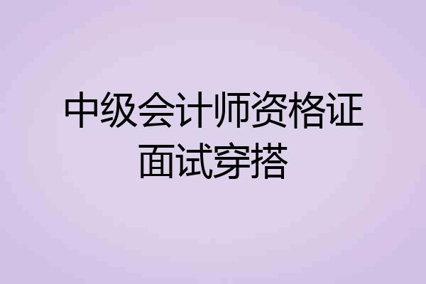 中级会计师资格证面试穿搭