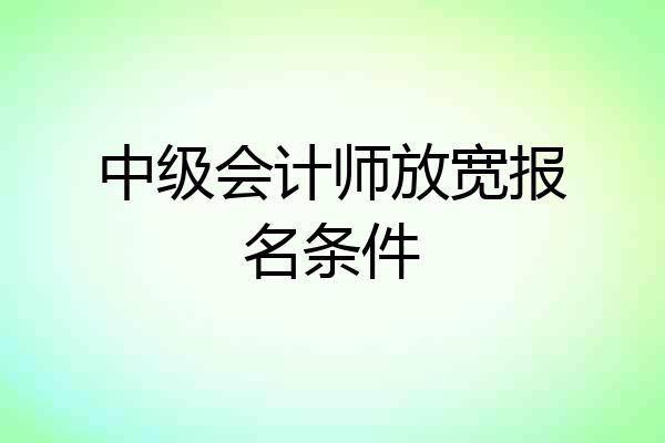 中级会计师放宽报名条件