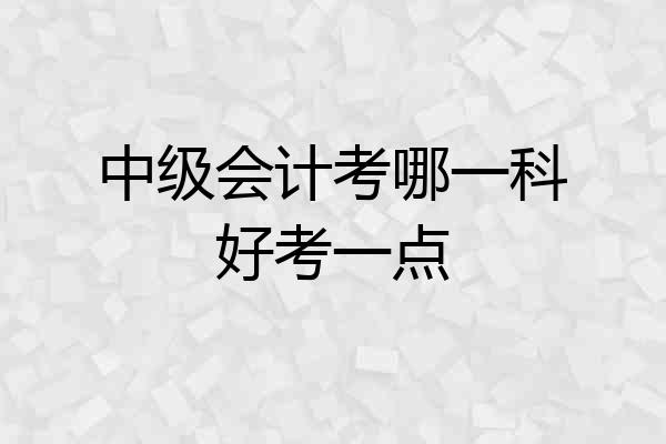 中级会计考哪一科好考一点
