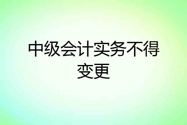 中级会计实务不得变更