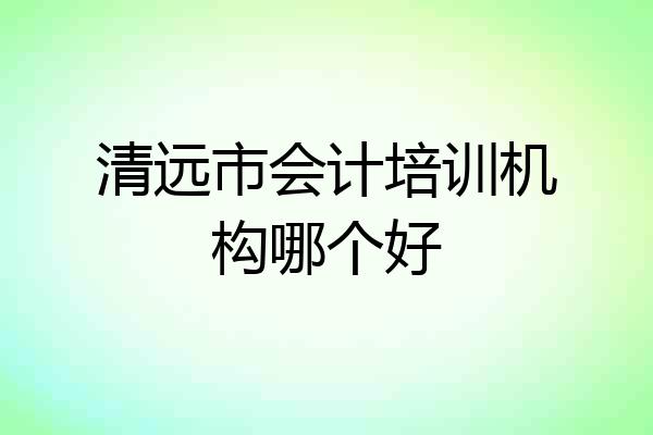清远市会计培训机构哪个好