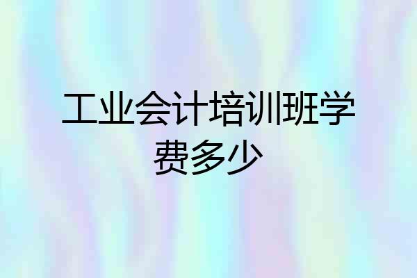 工业会计培训班学费多少