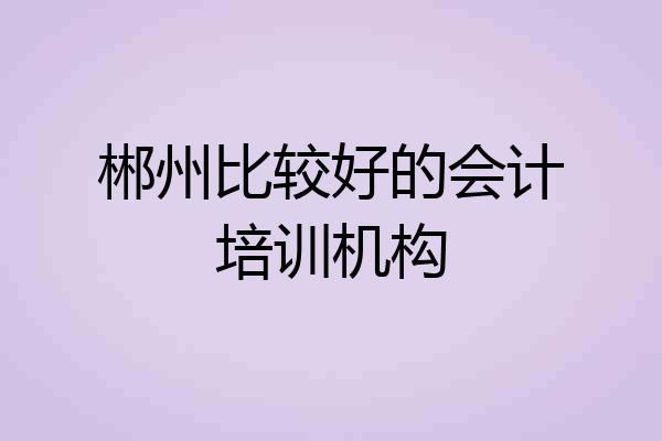 郴州比较好的会计培训机构