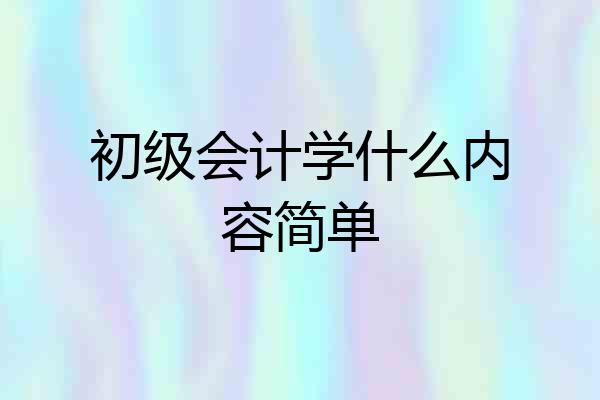 初级会计学什么内容简单