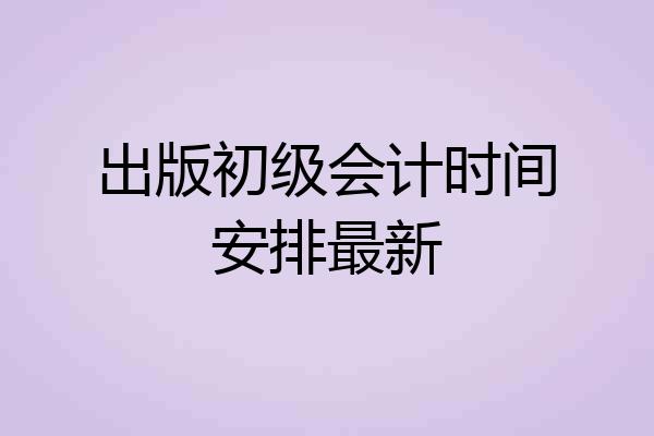 出版初级会计时间安排最新