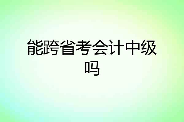 能跨省考会计中级吗