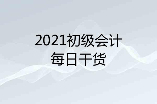 2021初级会计每日干货