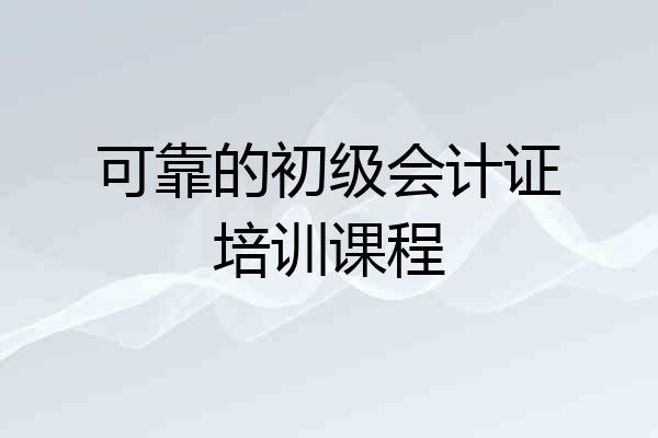 可靠的初级会计证培训课程