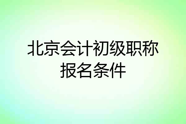 北京会计初级职称报名条件