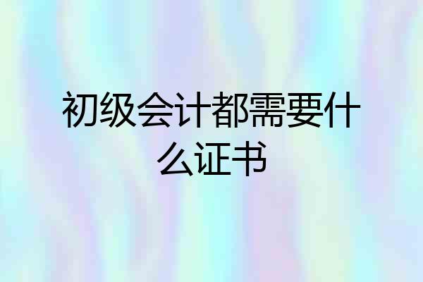初级会计都需要什么证书