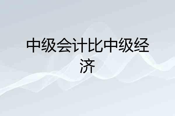 中级会计比中级经济