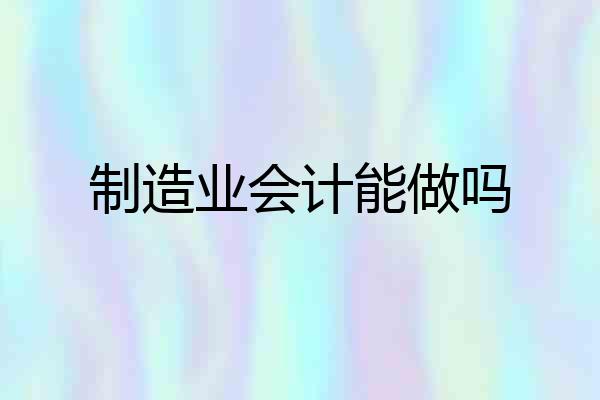 制造业会计能做吗