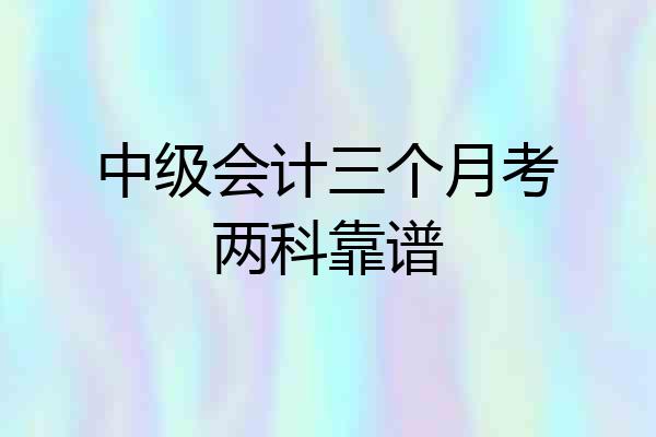 中级会计三个月考两科靠谱