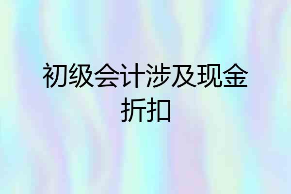 初级会计涉及现金折扣