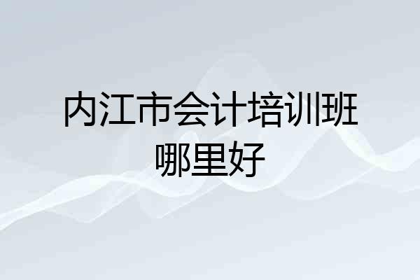 内江市会计培训班哪里好