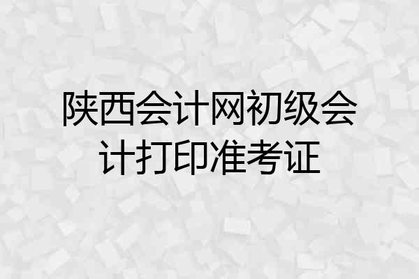 陕西会计网初级会计打印准考证