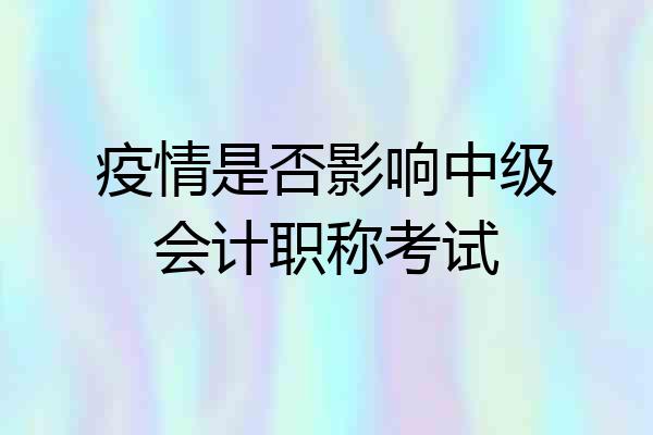 疫情是否影响中级会计职称考试