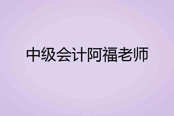 中级会计阿福老师