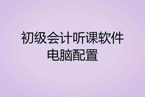 初级会计听课软件电脑配置