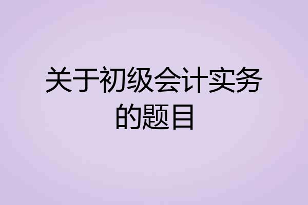 关于初级会计实务的题目