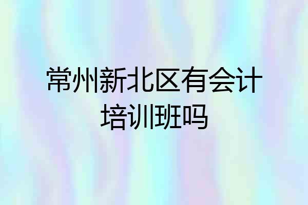 常州新北区有会计培训班吗