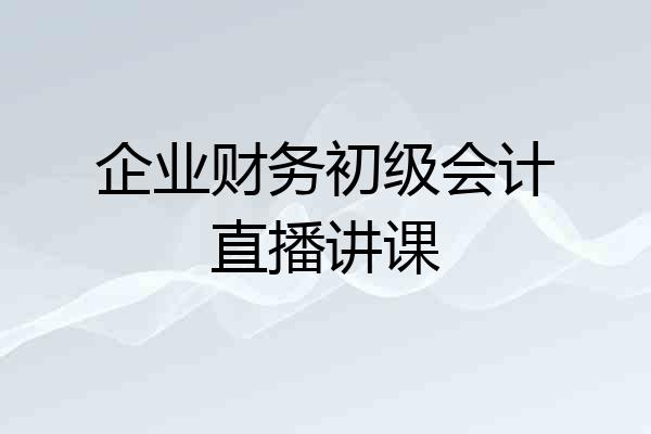 企业财务初级会计直播讲课