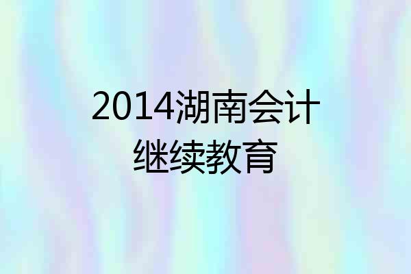 2014湖南会计继续教育