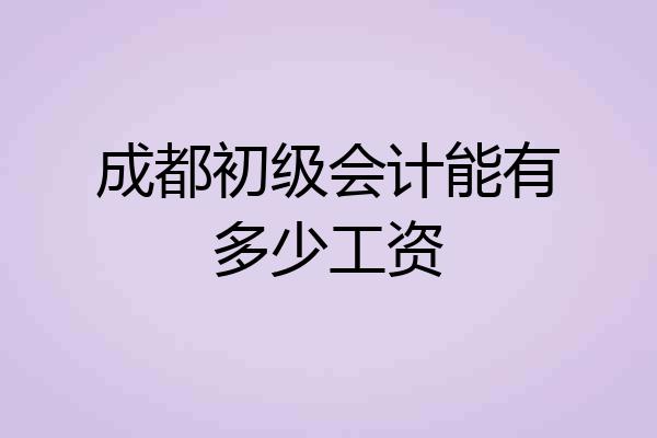 成都初级会计能有多少工资