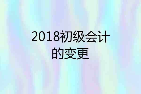 2018初级会计的变更