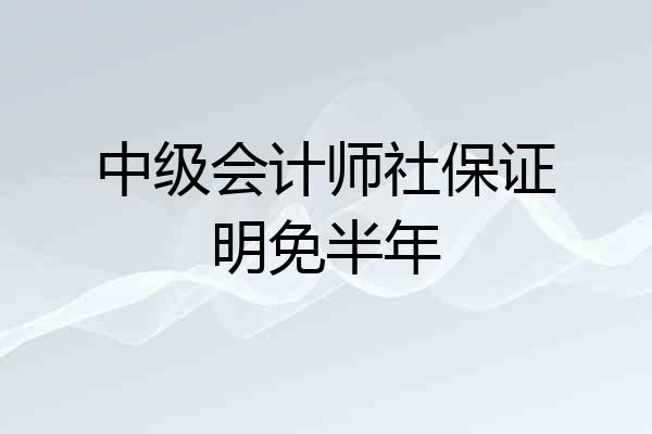 中级会计师社保证明免半年